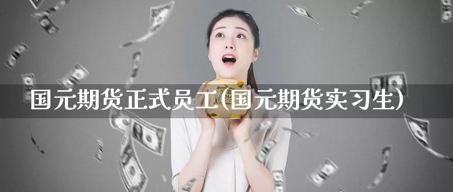 国元期货正式员工(国元期货实习生)_期货行情_第1张_宝勘金融网 国元期货正式员工(国元期货实习生)_https://www.baokan.net_期货行情_第1张