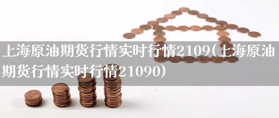 上海原油期货行情实时行情2109(上海原油期货行情实时行情21090)_https://www.baokan.net_恒指期货_第1张