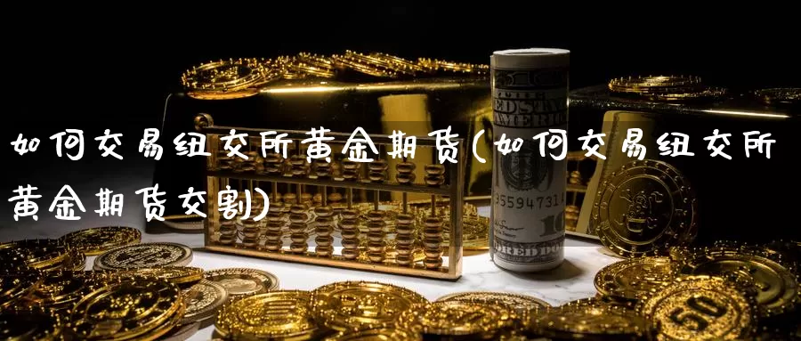 如何交易纽交所黄金期货(如何交易纽交所黄金期货交割)_恒生指数_第1张_宝勘金融网 如何交易纽交所黄金期货(如何交易纽交所黄金期货交割)_https://www.baokan.net_恒生指数_第1张