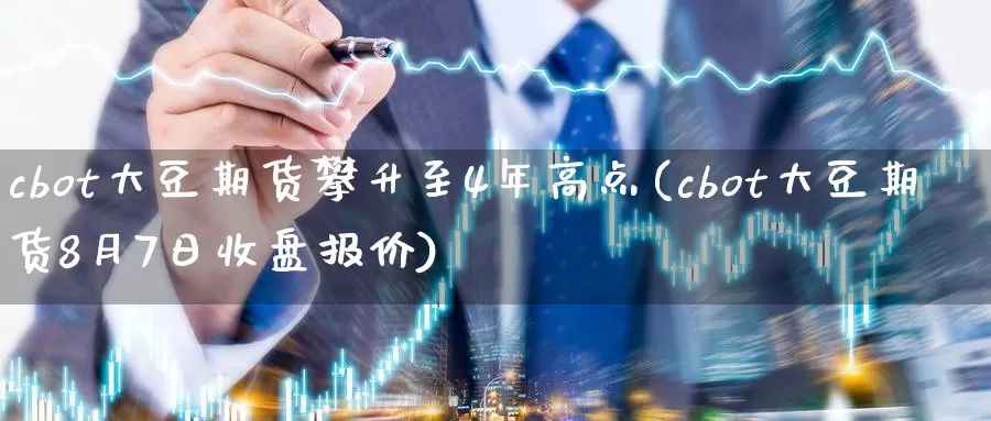 cbot大豆期货攀升至4年高点(cbot大豆期货8月7日收盘报价)_https://www.baokan.net_期货入门_第1张