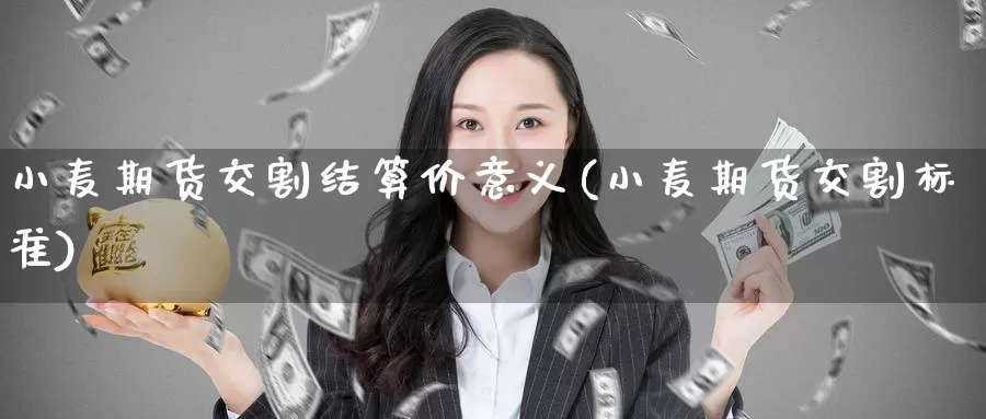 小麦期货交割结算价意义(小麦期货交割标准)_内盘期货_第1张_宝勘金融网 小麦期货交割结算价意义(小麦期货交割标准)_https://www.baokan.net_内盘期货_第1张