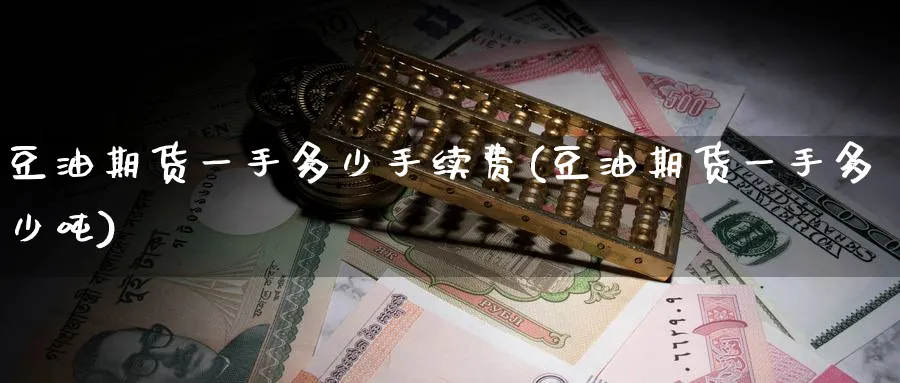 豆油期货一手多少手续费(豆油期货一手多少吨)_https://www.baokan.net_期货培训_第1张