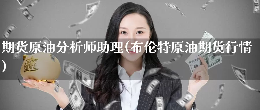 期货原油分析师助理(布伦特原油期货行情)_https://www.baokan.net_期货入门_第1张