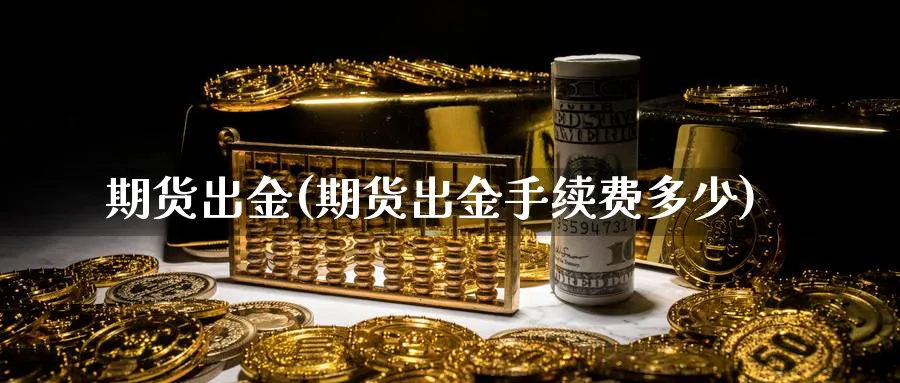 期货出金(期货出金手续费多少)_https://www.baokan.net_期货软件_第1张