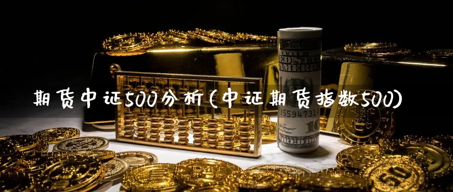 期货中证500分析(中证期货指数500)_https://www.baokan.net_期货交易_第1张