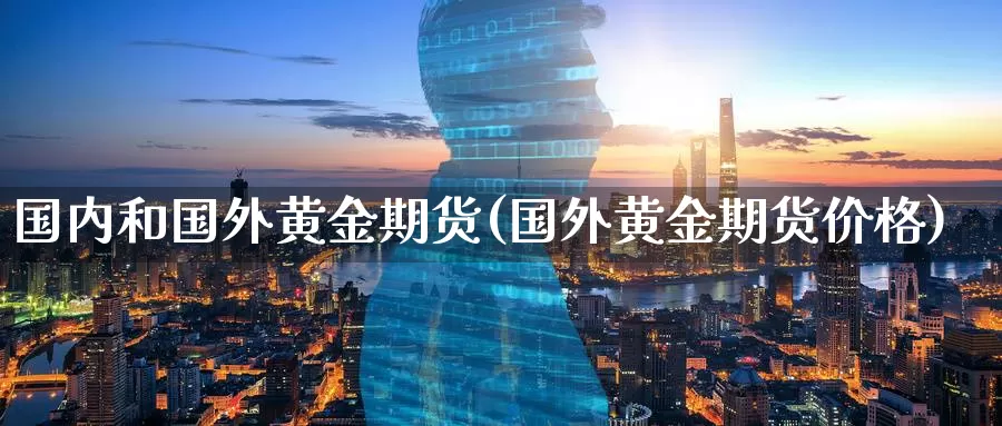 国内和国外黄金期货(国外黄金期货价格)_期货分析_第1张_宝勘金融网 国内和国外黄金期货(国外黄金期货价格)_https://www.baokan.net_期货分析_第1张