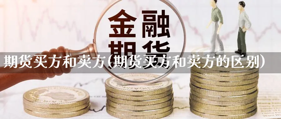 期货买方和卖方(期货买方和卖方的区别)_https://www.baokan.net_内盘期货_第1张