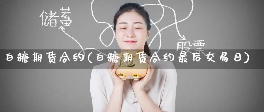 白糖期货合约(白糖期货合约最后交易日)_https://www.baokan.net_期货交易_第1张