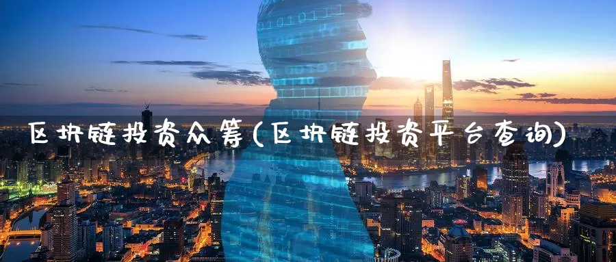 区块链投资众筹(区块链投资平台查询)_https://www.baokan.net_币圈行情_第1张