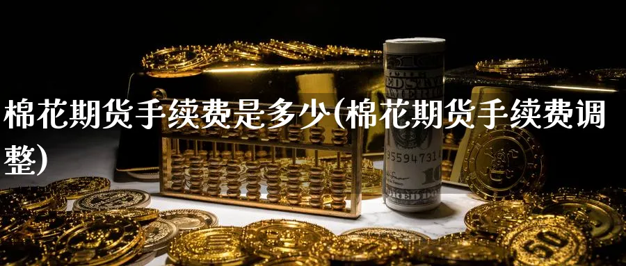棉花期货手续费是多少(棉花期货手续费调整)_https://www.baokan.net_纳指期货_第1张