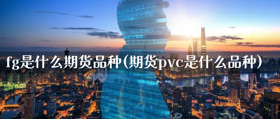 fg是什么期货品种(期货pvc是什么品种)_https://www.baokan.net_期货百科_第1张