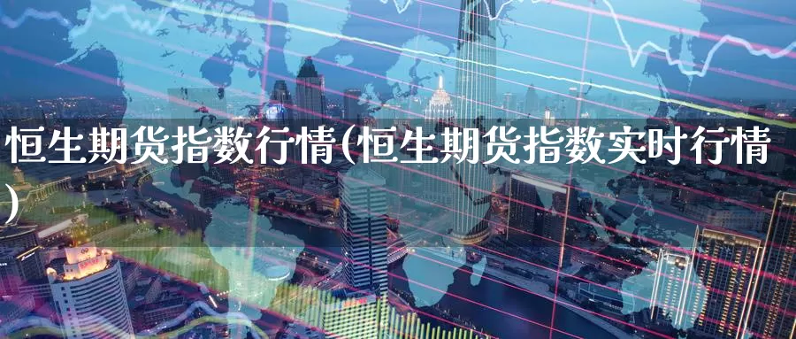 恒生期货指数行情(恒生期货指数实时行情)_https://www.baokan.net_期货培训_第1张