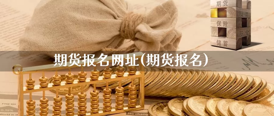 期货报名网址(期货报名)_https://www.baokan.net_期货开户_第1张