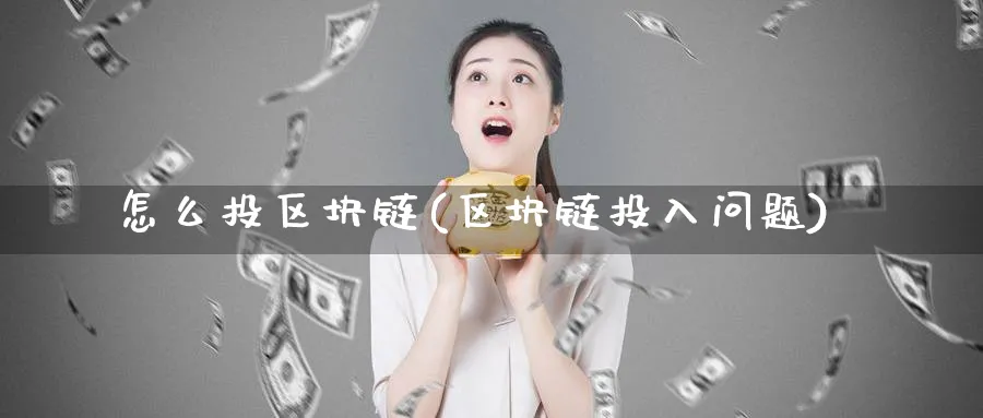 怎么投区块链(区块链投入问题)_https://www.baokan.net_币圈行情_第1张