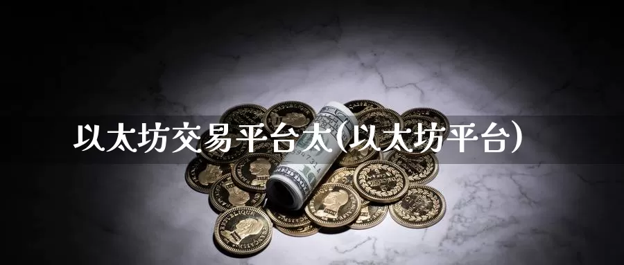 以太坊交易平台太(以太坊平台)_https://www.baokan.net_币圈行情_第1张