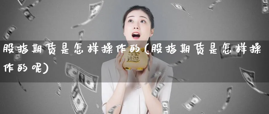 股指期货是怎样操作的(股指期货是怎样操作的呢)_https://www.baokan.net_黄金期货_第1张