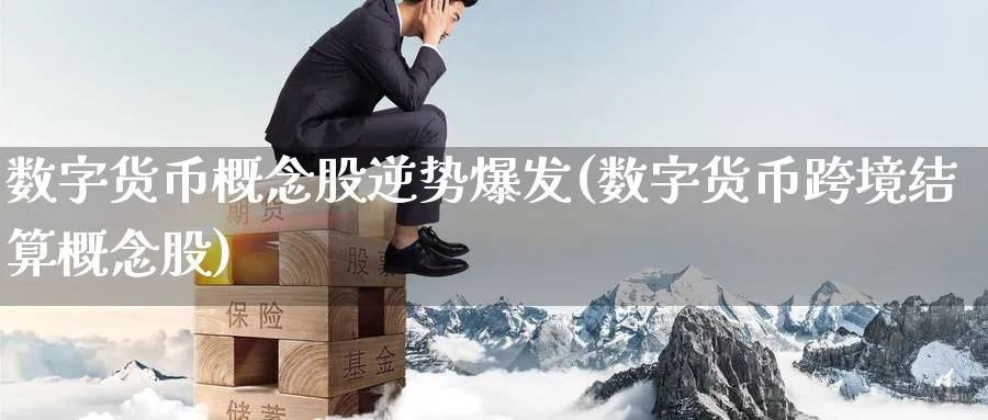数字货币概念股逆势爆发(数字货币跨境结算概念股)_https://www.baokan.net_期货软件_第1张