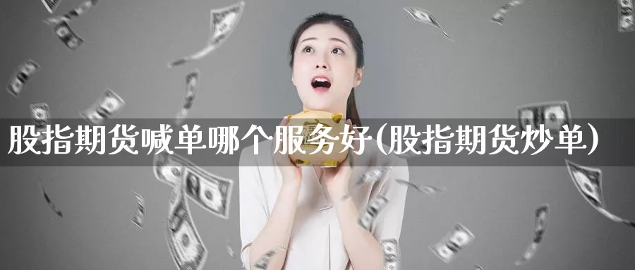 股指期货喊单哪个服务好(股指期货炒单)_https://www.baokan.net_期货百科_第1张