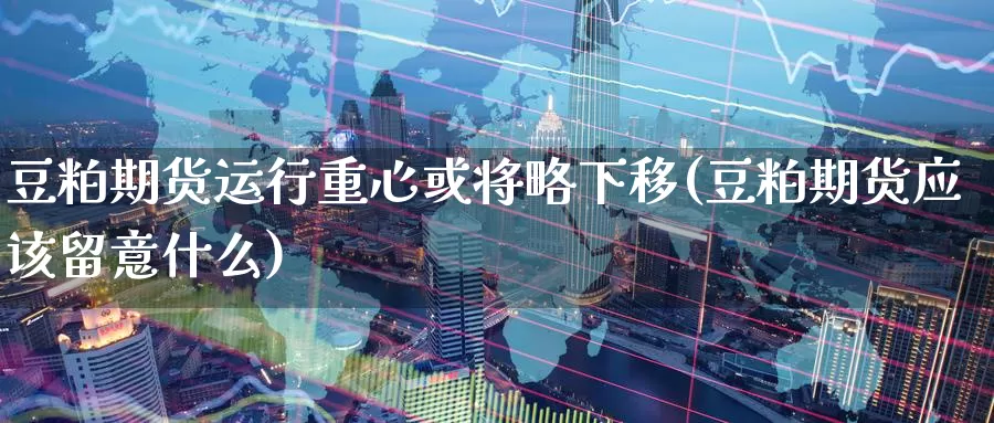 豆粕期货运行重心或将略下移(豆粕期货应该留意什么)_恒生指数_第1张_宝勘金融网 豆粕期货运行重心或将略下移(豆粕期货应该留意什么)_https://www.baokan.net_恒生指数_第1张