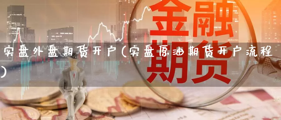 实盘外盘期货开户(实盘原油期货开户流程)_https://www.baokan.net_恒指期货_第1张