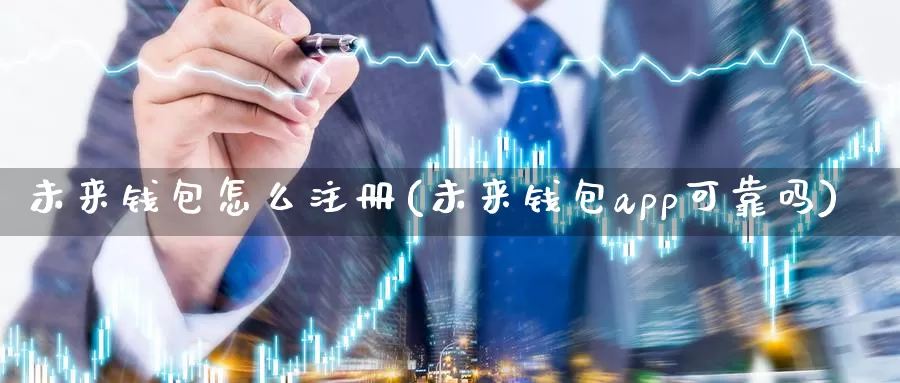 未来钱包怎么注册(未来钱包app可靠吗)_https://www.baokan.net_币圈行情_第1张