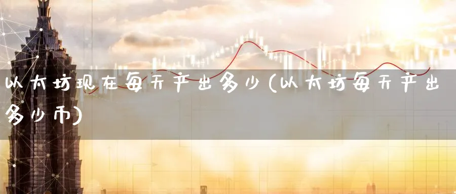 以太坊现在每天产出多少(以太坊每天产出多少币)_https://www.baokan.net_币圈行情_第1张