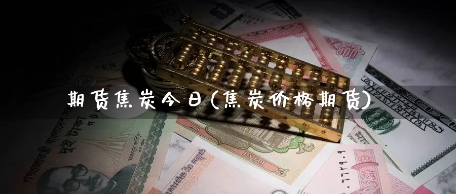 期货焦炭今日(焦炭价格期货)_黄金期货_第1张_宝勘金融网 期货焦炭今日(焦炭价格期货)_https://www.baokan.net_黄金期货_第1张