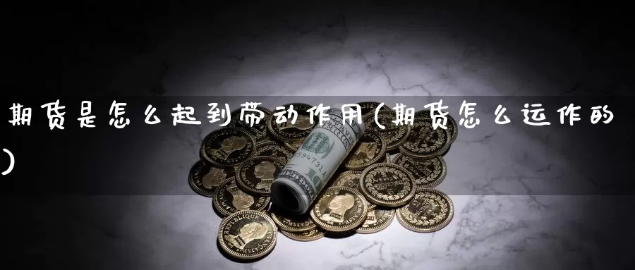 期货是怎么起到带动作用(期货怎么运作的)_https://www.baokan.net_恒指期货_第1张
