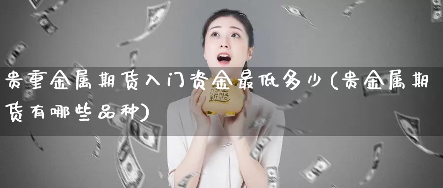 贵重金属期货入门资金最低多少(贵金属期货有哪些品种)_纳指期货_第1张_宝勘金融网 贵重金属期货入门资金最低多少(贵金属期货有哪些品种)_https://www.baokan.net_纳指期货_第1张