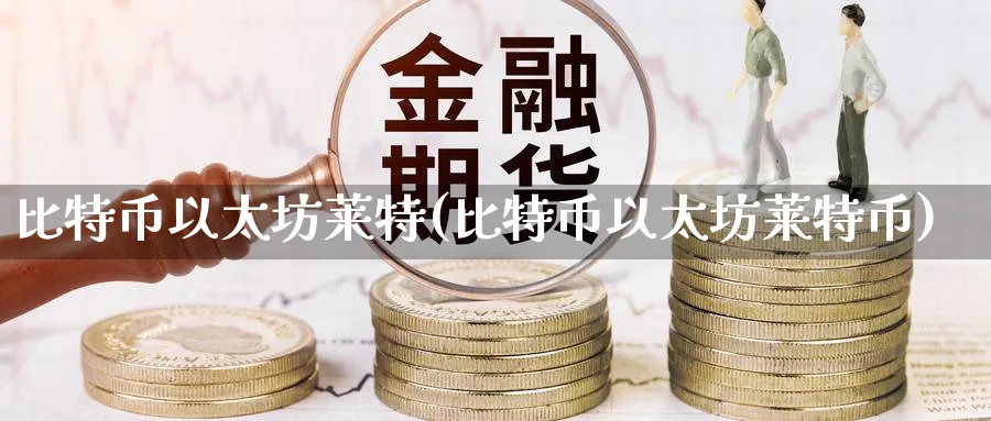 比特币以太坊莱特(比特币以太坊莱特币)_https://www.baokan.net_币圈行情_第1张