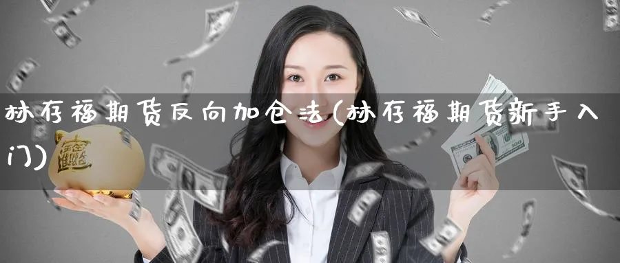 林存福期货反向加仓法(林存福期货新手入门)_https://www.baokan.net_期货软件_第1张