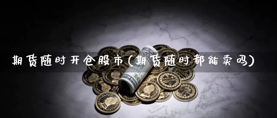 期货随时开仓股市(期货随时都能卖吗)_期货平台_第1张_宝勘金融网 期货随时开仓股市(期货随时都能卖吗)_https://www.baokan.net_期货平台_第1张