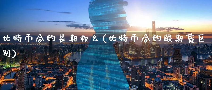 比特币合约是期权么(比特币合约跟期货区别)_https://www.baokan.net_币圈行情_第1张