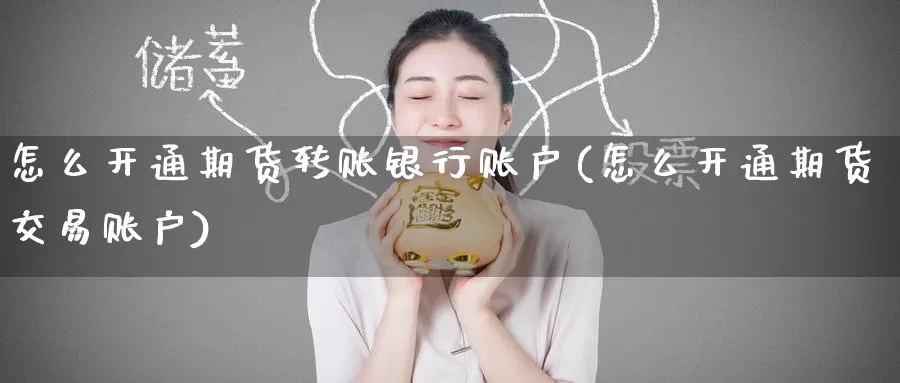 怎么开通期货转账银行账户(怎么开通期货交易账户)_https://www.baokan.net_期货培训_第1张