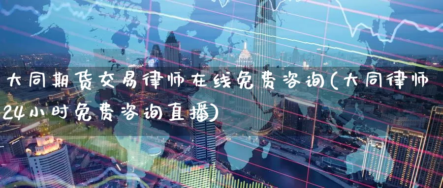大同期货交易律师在线免费咨询(大同律师24小时免费咨询直播)_内盘期货_第1张_宝勘金融网 大同期货交易律师在线免费咨询(大同律师24小时免费咨询直播)_https://www.baokan.net_内盘期货_第1张