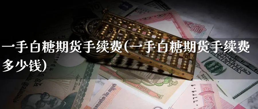 一手白糖期货手续费(一手白糖期货手续费多少钱)_https://www.baokan.net_期货平台_第1张