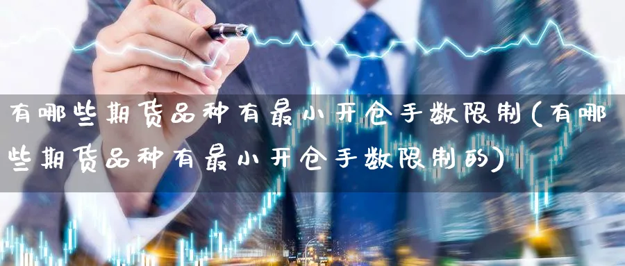 有哪些期货品种有最小开仓手数限制(有哪些期货品种有最小开仓手数限制的)_https://www.baokan.net_期货平台_第1张