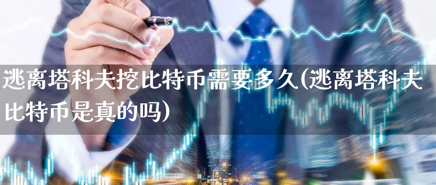 逃离塔科夫挖比特币需要多久(逃离塔科夫比特币是真的吗)_https://www.baokan.net_内盘期货_第1张