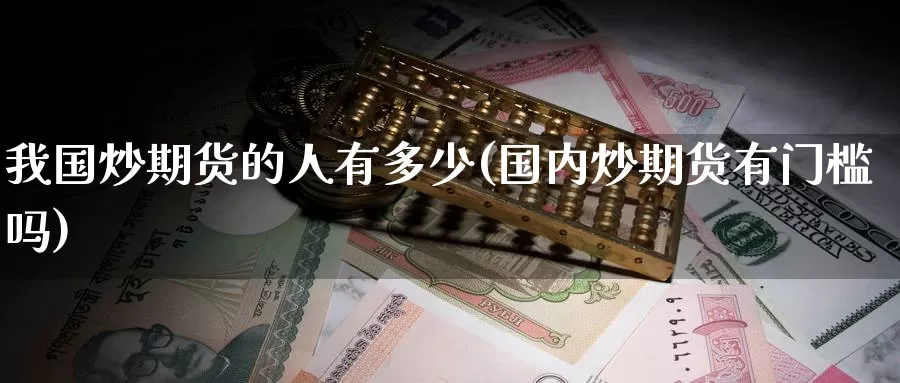 我国炒期货的人有多少(国内炒期货有门槛吗)_https://www.baokan.net_黄金期货_第1张