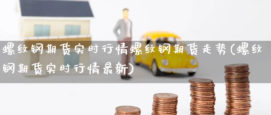 螺纹钢期货实时行情螺纹钢期货走势(螺纹钢期货实时行情最新)_https://www.baokan.net_期货喊单_第1张