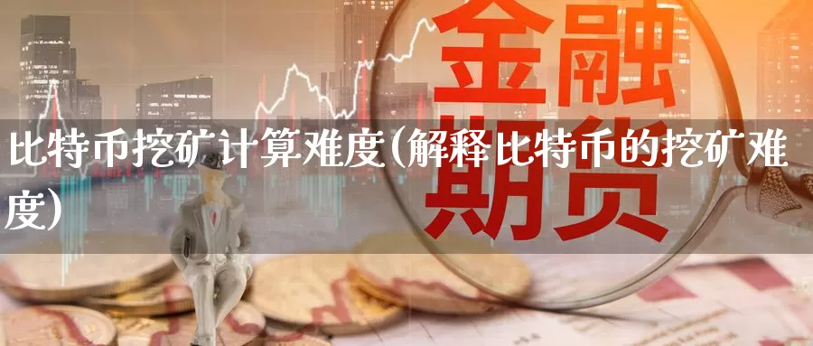比特币挖矿计算难度(解释比特币的挖矿难度)_https://www.baokan.net_币圈行情_第1张
