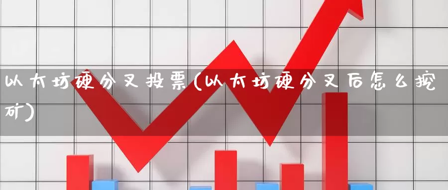 以太坊硬分叉投票(以太坊硬分叉后怎么挖矿)_https://www.baokan.net_币圈行情_第1张
