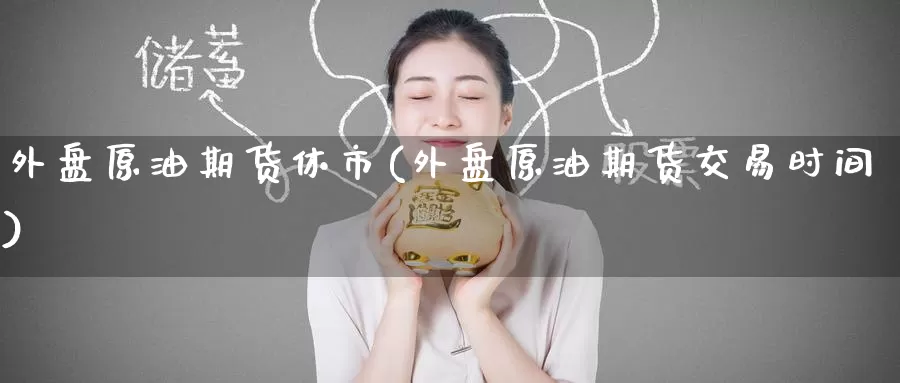 外盘原油期货休市(外盘原油期货交易时间)_期货百科_第1张_宝勘金融网 外盘原油期货休市(外盘原油期货交易时间)_https://www.baokan.net_期货百科_第1张