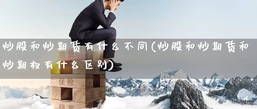炒股和炒期货有什么不同(炒股和炒期货和炒期权有什么区别)_https://www.baokan.net_股指期货_第1张