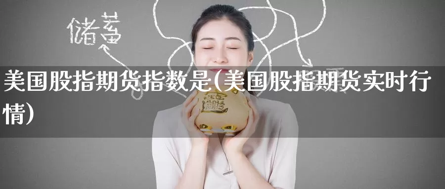 美国股指期货指数是(美国股指期货实时行情)_https://www.baokan.net_国际期货_第1张