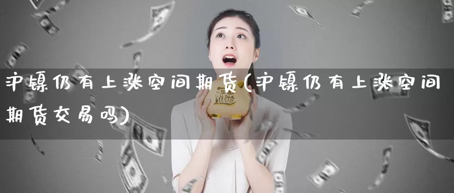 沪镍仍有上涨空间期货(沪镍仍有上涨空间期货交易吗)_https://www.baokan.net_恒指期货_第1张