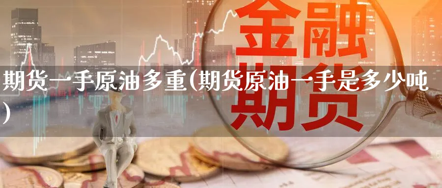 期货一手原油多重(期货原油一手是多少吨)_https://www.baokan.net_原油期货_第1张