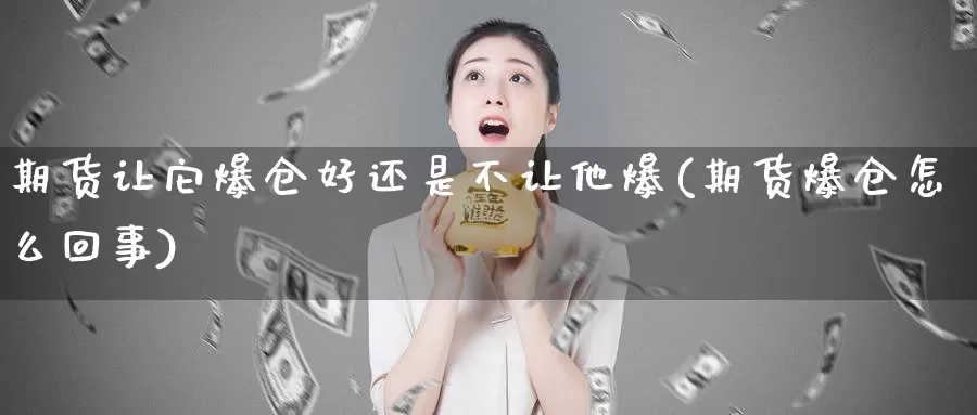 期货让它爆仓好还是不让他爆(期货爆仓怎么回事)_期货技术_第1张_宝勘金融网 期货让它爆仓好还是不让他爆(期货爆仓怎么回事)_https://www.baokan.net_期货技术_第1张