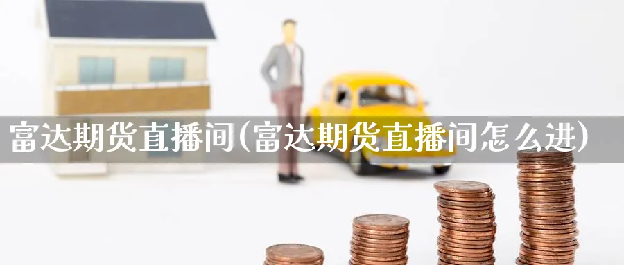 富达期货直播间(富达期货直播间怎么进)_https://www.baokan.net_黄金期货_第1张
