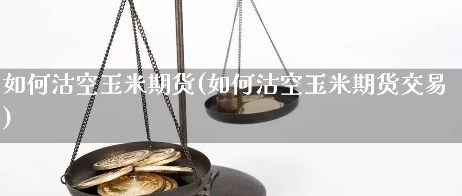 如何沽空玉米期货(如何沽空玉米期货交易)_期货平台_第1张_宝勘金融网 如何沽空玉米期货(如何沽空玉米期货交易)_https://www.baokan.net_期货平台_第1张